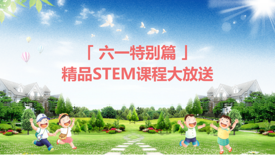【六一特别篇】：精品STEM课程大放送，让孩子做科学追梦人！(0601)(1)31.png
